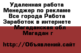 Удаленная работа - Менеджер по рекламе - Все города Работа » Заработок в интернете   . Магаданская обл.,Магадан г.